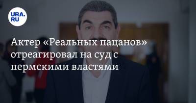 Актер «Реальных пацанов» отреагировал на суд с пермскими властями