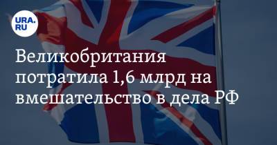 Великобритания потратила 1,6 млрд на вмешательство в дела РФ