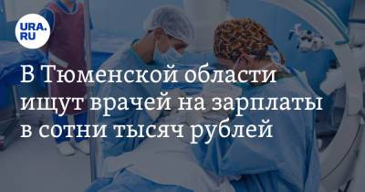 В Тюменской области ищут врачей на зарплаты в сотни тысяч рублей. Рейтинг вакансий