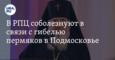 В РПЦ соболезнуют в связи с гибелью пермяков в Подмосковье
