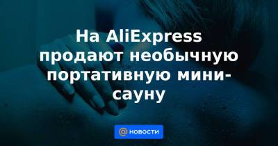 На AliExpress продают необычную портативную мини-сауну