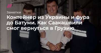 Контейнер из Украины и фура до Батуми. Как Саакашвили смог вернуться в Грузию