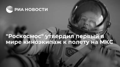 "Роскосмос" утвердил первый в мире киноэкипаж к полету на МКС для съемок фильма "Вызов"