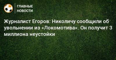 Журналист Егоров: Николичу сообщили об увольнении из «Локомотива». Он получит 3 миллиона неустойки