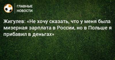 Жигулев: «Не хочу сказать, что у меня была мизерная зарплата в России, но в Польше я прибавил в деньгах»