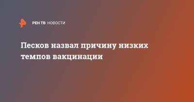 Песков назвал причину низких темпов вакцинации