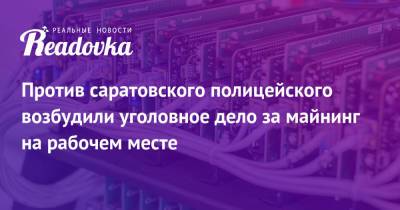 Против саратовского полицейского возбудили уголовное дело за майнинг на рабочем месте