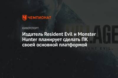 Издатель Resident Evil и Monster Hunter планирует сделать ПК своей основной платформой