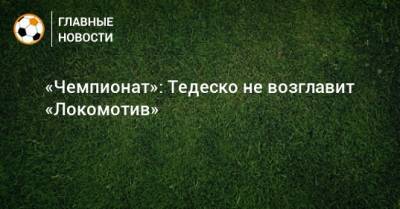 «Чемпионат»: Тедеско не возглавит «Локомотив»
