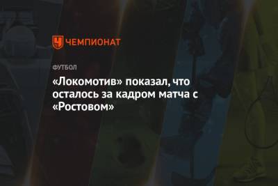«Локомотив» показал, что осталось за кадром матча с «Ростовом»