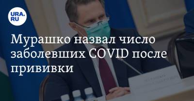 Мурашко назвал число заболевших COVID после прививки