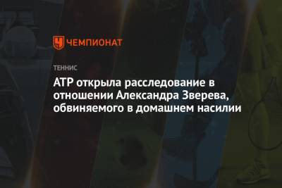 Александр Зверев - ATP открыла расследование в отношении Александра Зверева, обвиняемого в домашнем насилии - championat.com