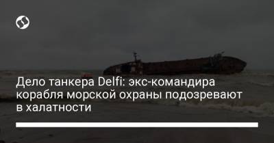 Дело танкера Delfi: экс-командира корабля морской охраны подозревают в халатности