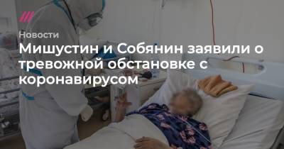 Мишустин и Собянин заявили о тревожной обстановке с коронавирусом