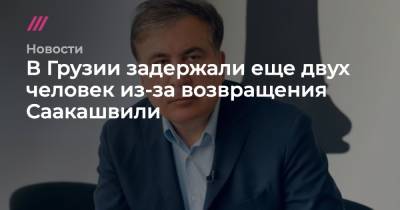 В Грузии задержали еще двух человек из-за возвращения Саакашвили