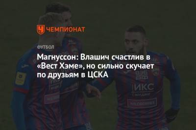 Магнуссон: Влашич счастлив в «Вест Хэме», но сильно скучает по друзьям в ЦСКА