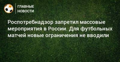 Роспотребнадзор запретил массовые мероприятия в России. Для футбольных матчей новые ограничения не вводили