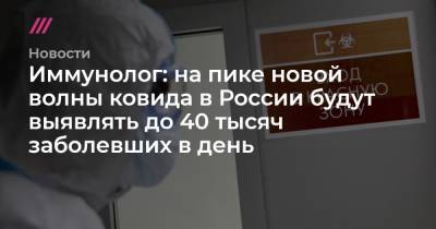 Иммунолог: на пике новой волны ковида в России будут выявлять до 40 тысяч заболевших в день