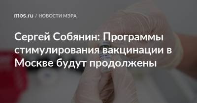 Сергей Собянин: Программы стимулирования вакцинации в Москве будут продолжены
