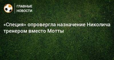 «Специя» опровергла назначение Николича тренером вместо Мотты