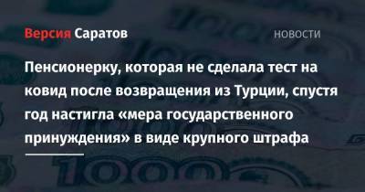 Пенсионерку, которая не сделала тест на ковид после возвращения из Турции, спустя год настигла «мера государственного принуждения» в виде крупного штрафа