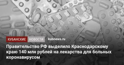 Правительство РФ выделило Краснодарскому краю 140 млн рублей на лекарства для больных коронавирусом