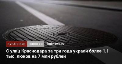 С улиц Краснодара за три года украли более 1,1 тыс. люков на 7 млн рублей