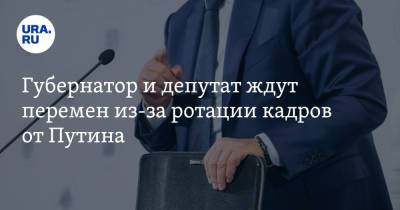 Губернатор и депутат ждут перемен из-за ротации кадров от Путина