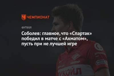 Соболев: главное, что «Спартак» победил в матче с «Ахматом», пусть при не лучшей игре