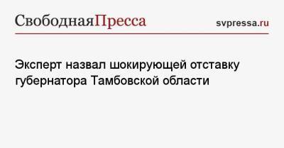 Эксперт назвал шокирующей отставку губернатора Тамбовской области