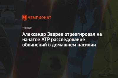 Александр Зверев - Александр Зверев отреагировал на начатое ATP расследование обвинений в домашнем насилии - championat.com