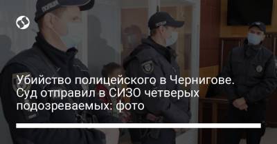 Убийство полицейского в Чернигове. Суд отправил в СИЗО четверых подозреваемых: фото