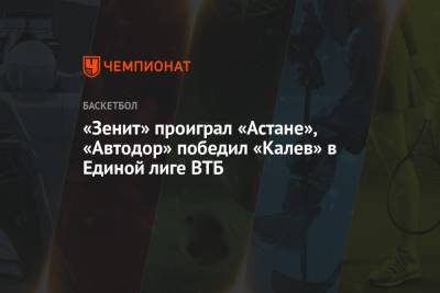«Зенит» проиграл «Астане», «Автодор» победил «Калев» в Единой лиге ВТБ