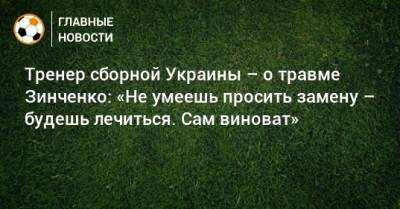 Тренер сборной Украины – о травме Зинченко: «Не умеешь просить замену – будешь лечиться. Сам виноват»