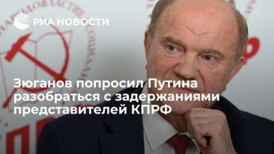 Зюганов попросил Путина разобраться с задержаниями представителей КПРФ на акциях в Москве