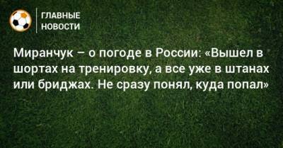 Миранчук – о погоде в России: «Вышел в шортах на тренировку, а все уже в штанах или бриджах. Не сразу понял, куда попал»