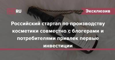 Российский стартап по производству косметики совместно с блогерами и потребителями привлек первые инвестиции - rb.ru