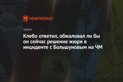 Клебо ответил, обжаловал ли бы он сейчас решение жюри в инциденте с Большуновым на ЧМ