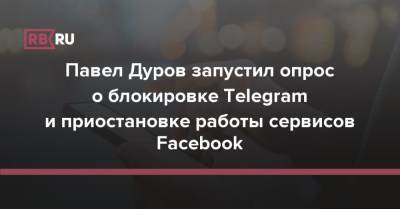 Павел Дуров запустил опрос о блокировке Telegram и приостановке работы сервисов Facebook