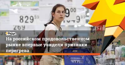 На российском продовольственном рынке впервые увидели признаки перегрева