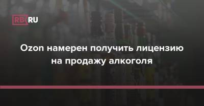 Ozon намерен получить лицензию на продажу алкоголя - rb.ru