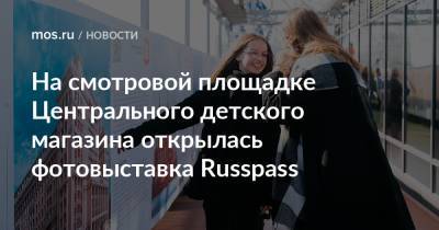 На смотровой площадке Центрального детского магазина открылась фотовыставка Russpass - mos.ru - Москва