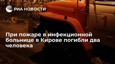 При пожаре в инфекционной больнице в Кирове погибли два человека, шестерых спасли