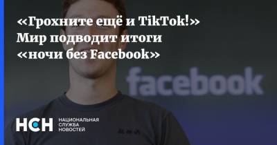 «Грохните ещё и TikTok!» Мир подводит итоги «ночи без Facebook»