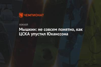Мышкин: не совсем понятно, как ЦСКА упустил Юханссона