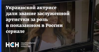 Украинской актрисе дали звание заслуженной артистки за роль в показанном в России сериале