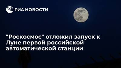 "Роскосмос" отложил запуск к Луне первой российской автоматической станции на два месяца