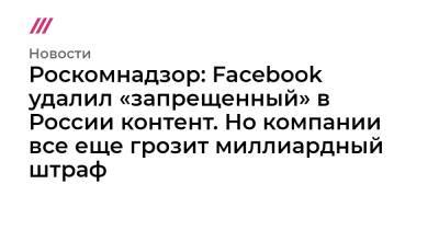Роскомнадзор: Facebook удалил «запрещенный» в России контент. Но компании все еще грозит миллиардный штраф