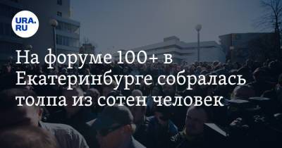 На форуме 100+ в Екатеринбурге собралась толпа из сотен человек. Фото