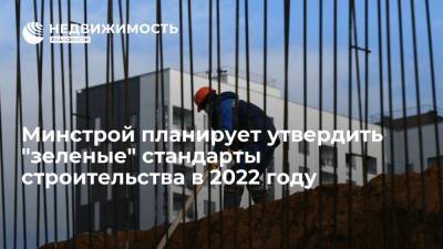 Минстрой планирует утвердить "зеленые" стандарты строительства в 2022 году